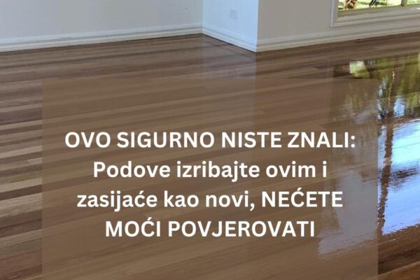 OVO SIGURNO NISTE ZNALI: Ovim izribajte svoje podove i zasjat će kao novi, NEĆETE VJEROVOVATI