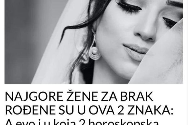 NAJGORE ŽENE ZA BRAK ROĐENE SU U OVA 2 ZNAKA: A evo i u koja 2 horoskopska znaka su rođene NAJBOLJE SUPRUGE