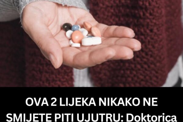 OVA 2 LIJEKA NIKAKO NE SMIJETE PITI UJUTRU: Doktorica ovako savjetuje pacijente – posljedice ne možete ni zamisliti