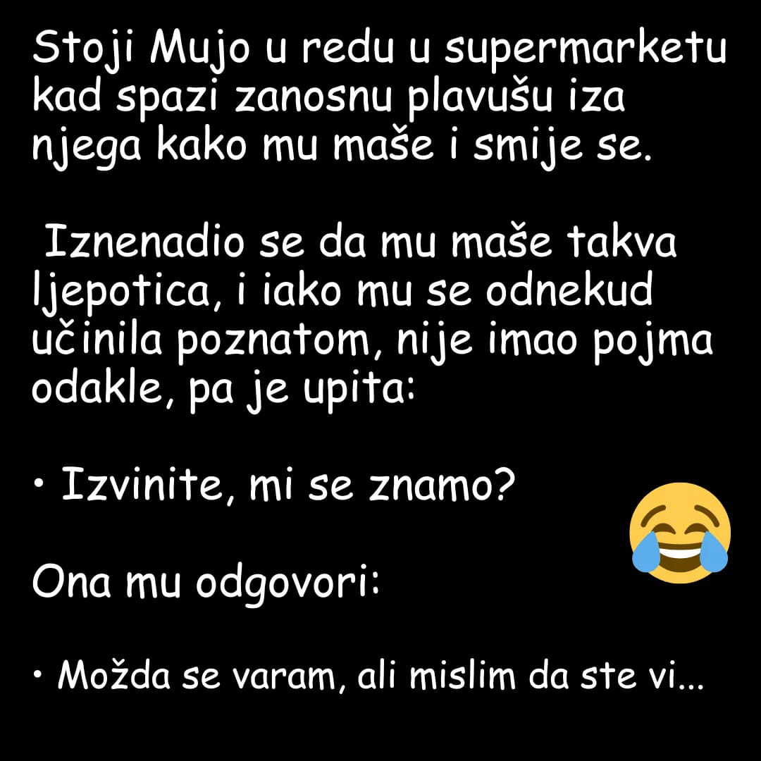 Stoji Mujo U Redu U Supermarketu Kad Spazi Zanosnu Plavušu Iza Njega Kako Mu Suptilno Maše I Smije Se.