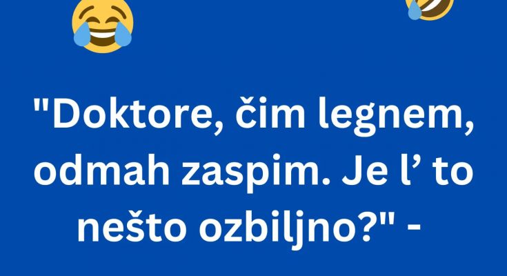 Lijepa Žena Požalila Se Ljekaru: – “Doktore, Čim Legnem, Odmah Zaspim. Je L’ To Nešto Ozbiljno?”