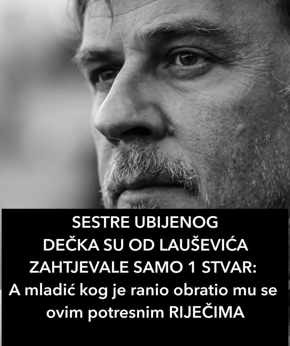 SESTRE UBIJENOG DEČKA SU OD LAUŠEVIĆA ZAHTJEVALE SAMO 1 STVAR: A mladić kog je ranio obratio mu se ovim potresnim RIJEČIMA