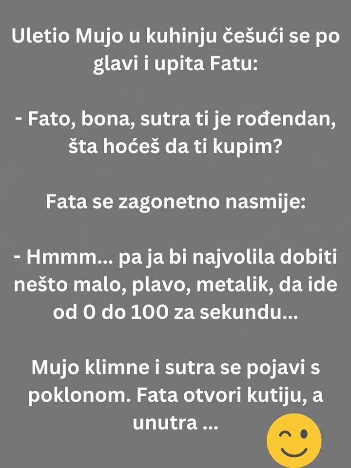 Uletio Mujo u kuhinju češući se po glavi i upita Fatu: