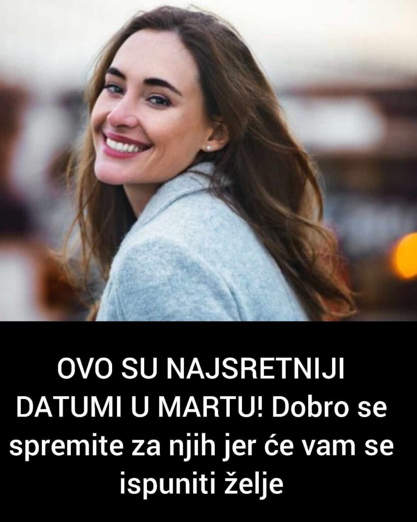 Ovo Su Najsretniji Datumi U Martu Dobro Se Spremite Za Njih Jer E Vam Se Ispuniti Elje Eu